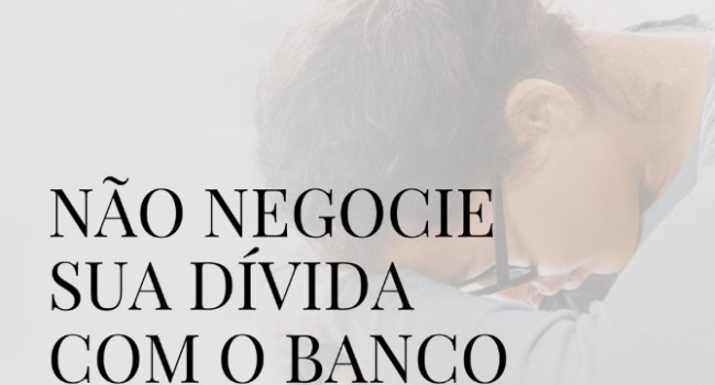 Não negocie sua dívida com o banco antes de ler isto!